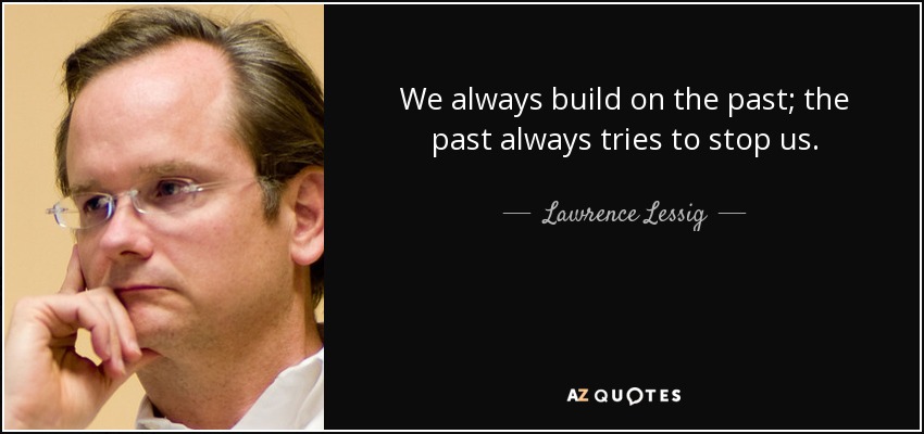 We always build on the past; the past always tries to stop us. - Lawrence Lessig