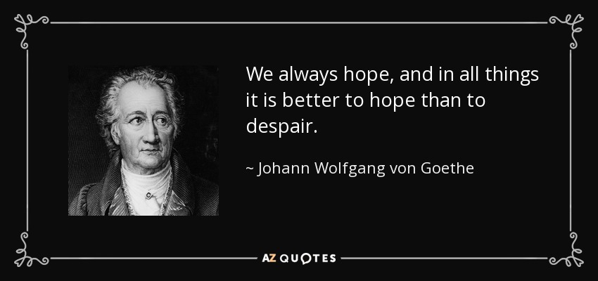 We always hope, and in all things it is better to hope than to despair. - Johann Wolfgang von Goethe