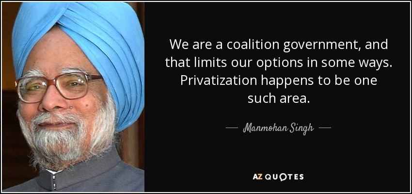 We are a coalition government, and that limits our options in some ways. Privatization happens to be one such area. - Manmohan Singh