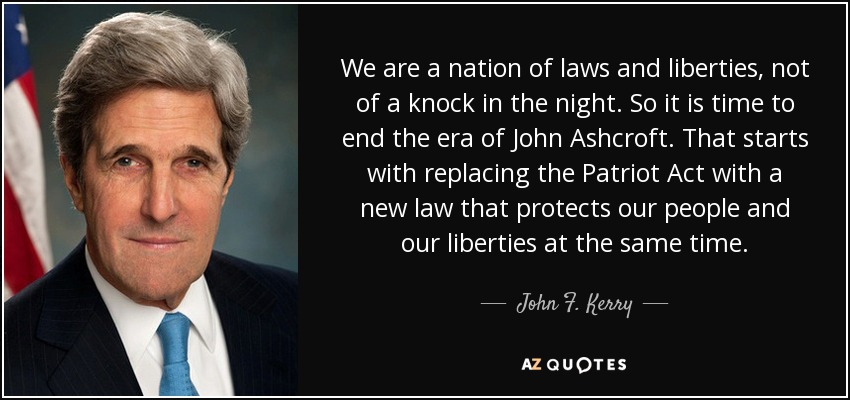 We are a nation of laws and liberties, not of a knock in the night. So it is time to end the era of John Ashcroft. That starts with replacing the Patriot Act with a new law that protects our people and our liberties at the same time. - John F. Kerry