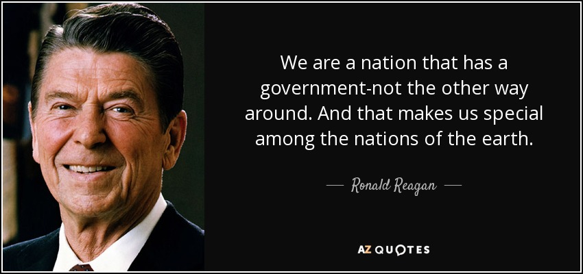 We are a nation that has a government-not the other way around. And that makes us special among the nations of the earth. - Ronald Reagan