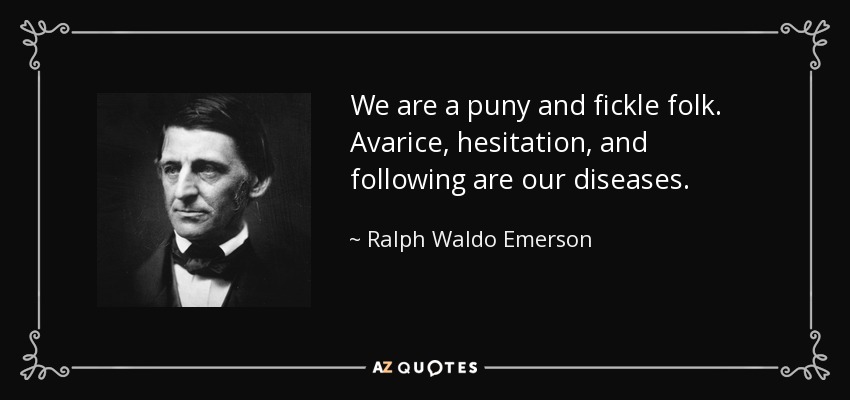 We are a puny and fickle folk. Avarice, hesitation, and following are our diseases. - Ralph Waldo Emerson