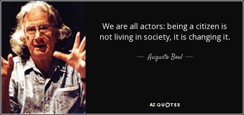 We are all actors: being a citizen is not living in society, it is changing it. - Augusto Boal