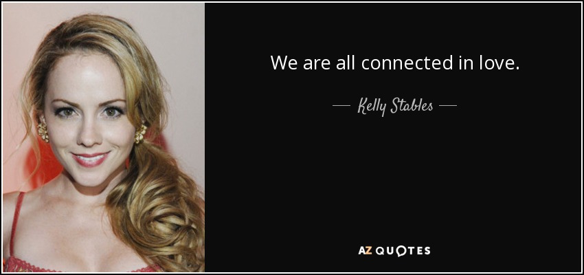 We are all connected in love. - Kelly Stables