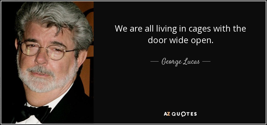 We are all living in cages with the door wide open. - George Lucas