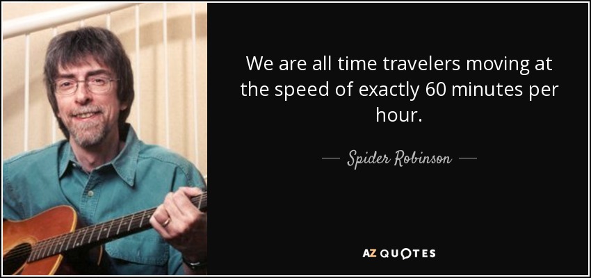 We are all time travelers moving at the speed of exactly 60 minutes per hour. - Spider Robinson