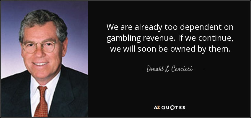 We are already too dependent on gambling revenue. If we continue, we will soon be owned by them. - Donald L. Carcieri