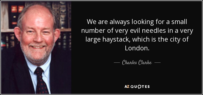 We are always looking for a small number of very evil needles in a very large haystack, which is the city of London. - Charles Clarke