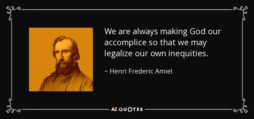 We are always making God our accomplice so that we may legalize our own inequities. - Henri Frederic Amiel