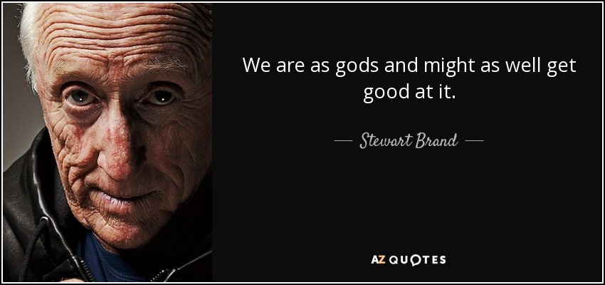 We are as gods and might as well get good at it. - Stewart Brand