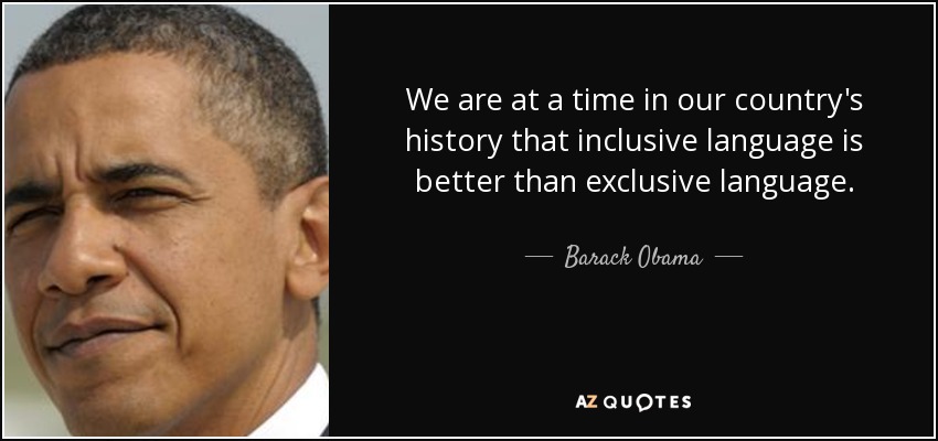 We are at a time in our country's history that inclusive language is better than exclusive language. - Barack Obama