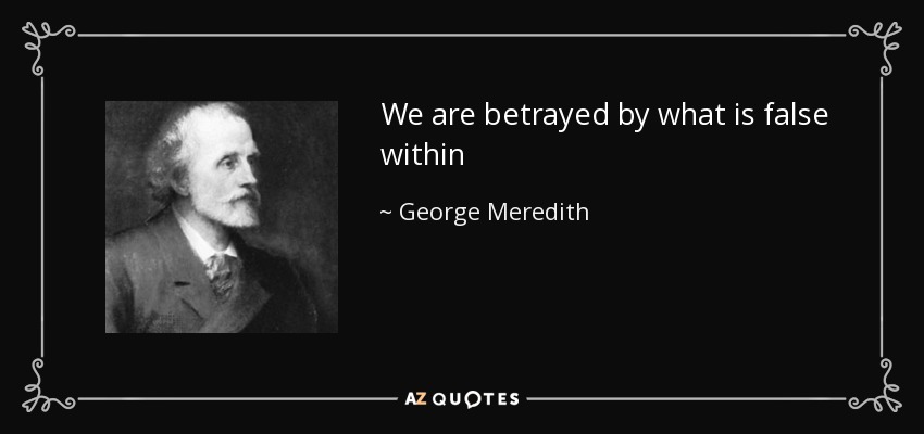 We are betrayed by what is false within - George Meredith