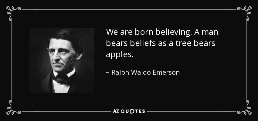 We are born believing. A man bears beliefs as a tree bears apples. - Ralph Waldo Emerson