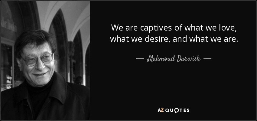 We are captives of what we love, what we desire, and what we are. - Mahmoud Darwish