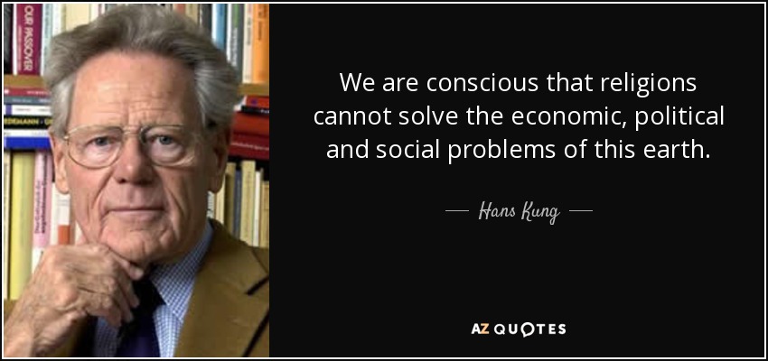 We are conscious that religions cannot solve the economic, political and social problems of this earth. - Hans Kung