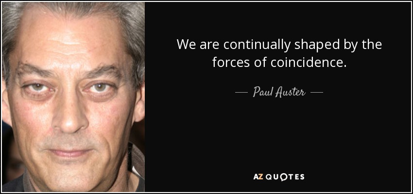 We are continually shaped by the forces of coincidence. - Paul Auster