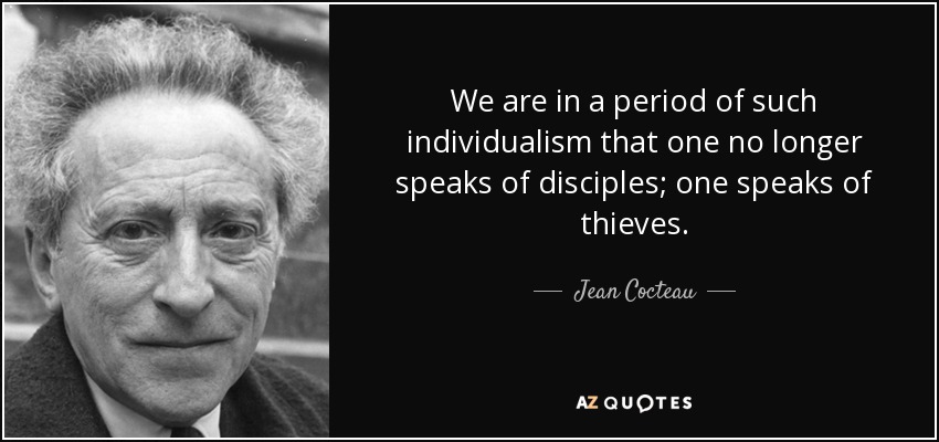 We are in a period of such individualism that one no longer speaks of disciples; one speaks of thieves. - Jean Cocteau