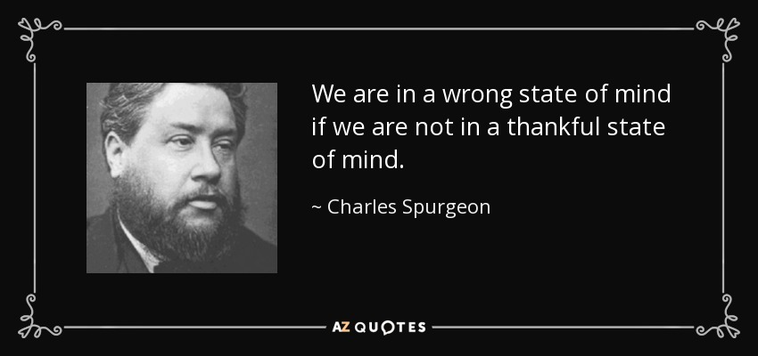 We are in a wrong state of mind if we are not in a thankful state of mind. - Charles Spurgeon