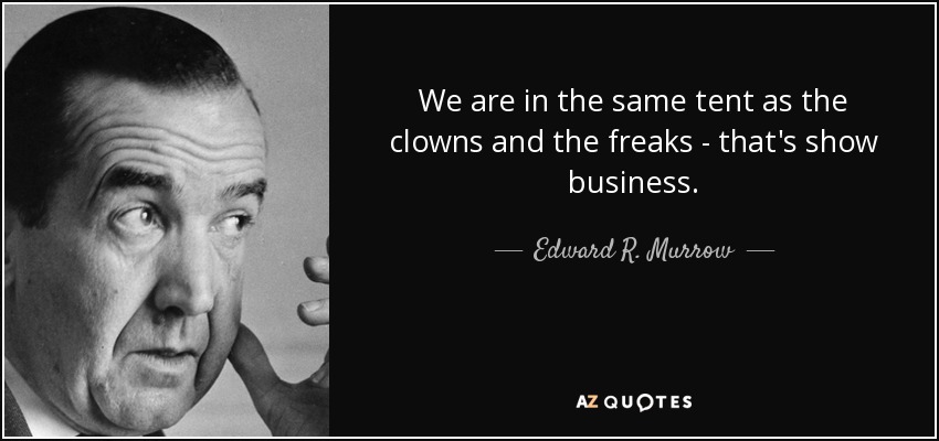 We are in the same tent as the clowns and the freaks - that's show business. - Edward R. Murrow