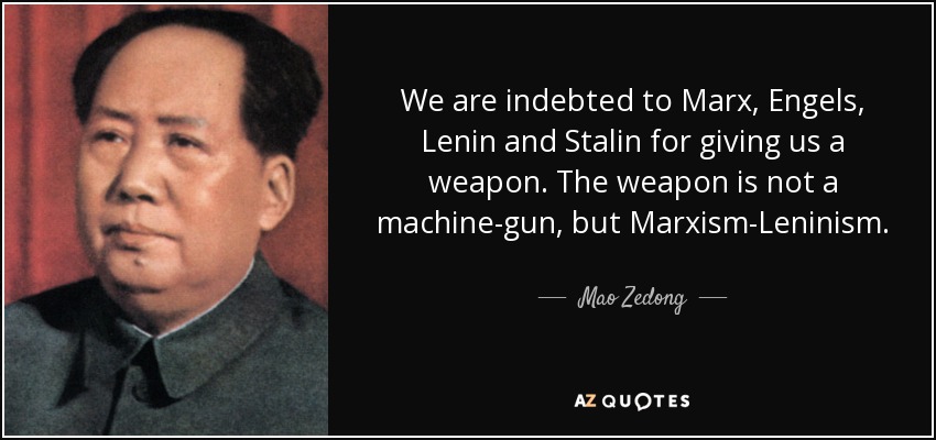 We are indebted to Marx, Engels, Lenin and Stalin for giving us a weapon. The weapon is not a machine-gun, but Marxism-Leninism. - Mao Zedong