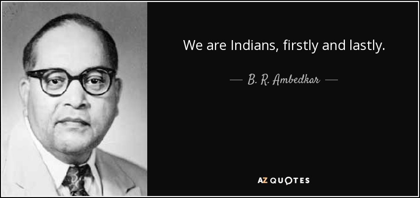 We are Indians, firstly and lastly. - B. R. Ambedkar