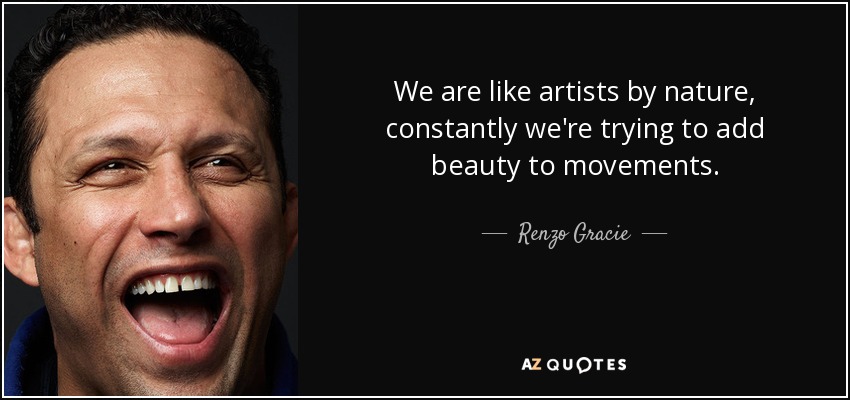 We are like artists by nature, constantly we're trying to add beauty to movements. - Renzo Gracie