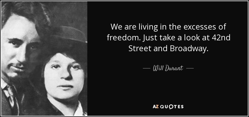 We are living in the excesses of freedom. Just take a look at 42nd Street and Broadway. - Will Durant