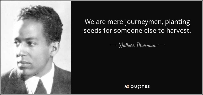 We are mere journeymen, planting seeds for someone else to harvest. - Wallace Thurman