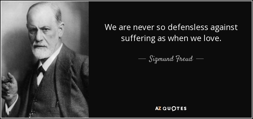 We are never so defensless against suffering as when we love. - Sigmund Freud