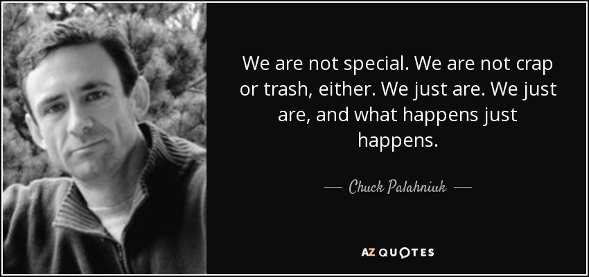 We are not special. We are not crap or trash, either. We just are. We just are, and what happens just happens. - Chuck Palahniuk