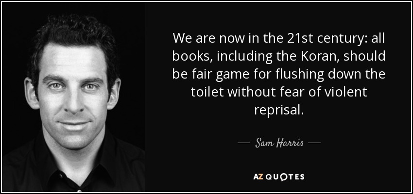 We are now in the 21st century: all books, including the Koran, should be fair game for flushing down the toilet without fear of violent reprisal. - Sam Harris