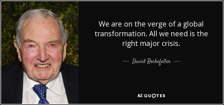 We are on the verge of a global transformation. All we need is the right major crisis. - David Rockefeller