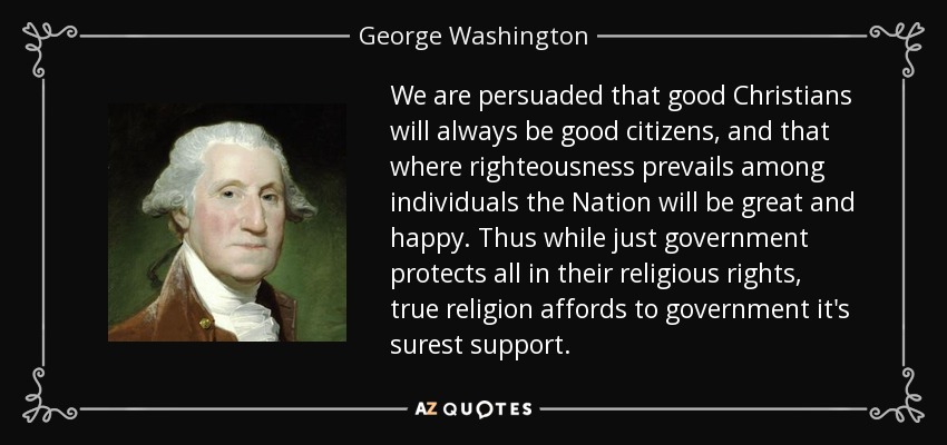 George Washington quote: We are persuaded that good Christians will ...