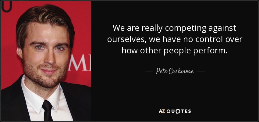 We are really competing against ourselves, we have no control over how other people perform. - Pete Cashmore