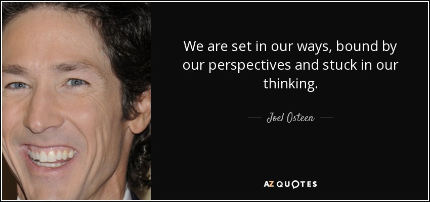 We are set in our ways, bound by our perspectives and stuck in our thinking. - Joel Osteen