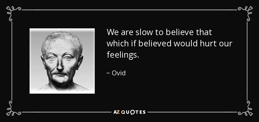 We are slow to believe that which if believed would hurt our feelings. - Ovid