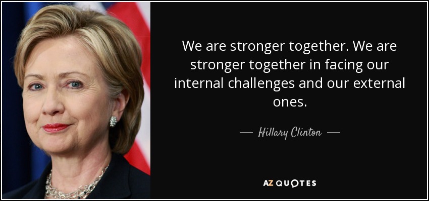 We are stronger together. We are stronger together in facing our internal challenges and our external ones. - Hillary Clinton