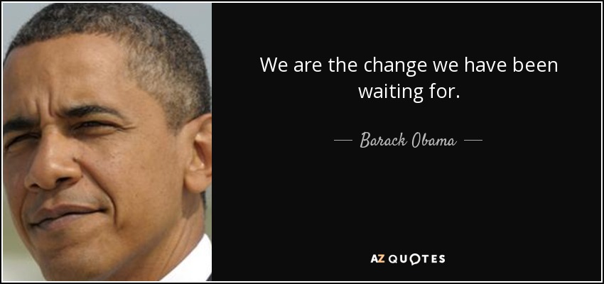 We are the change we have been waiting for. - Barack Obama