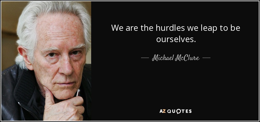 We are the hurdles we leap to be ourselves. - Michael McClure