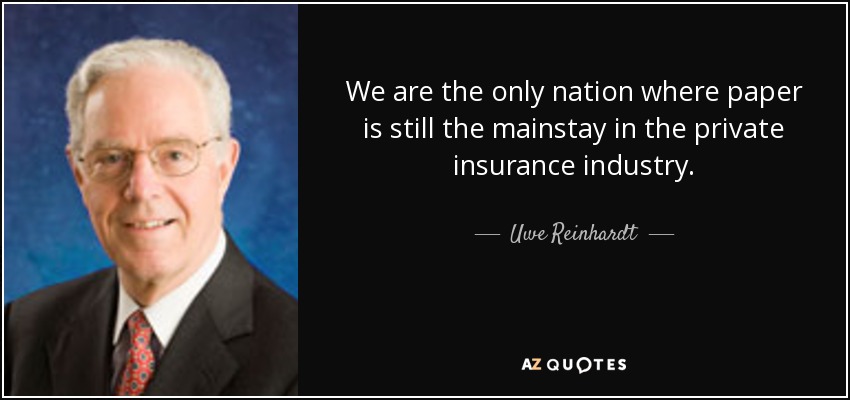We are the only nation where paper is still the mainstay in the private insurance industry. - Uwe Reinhardt