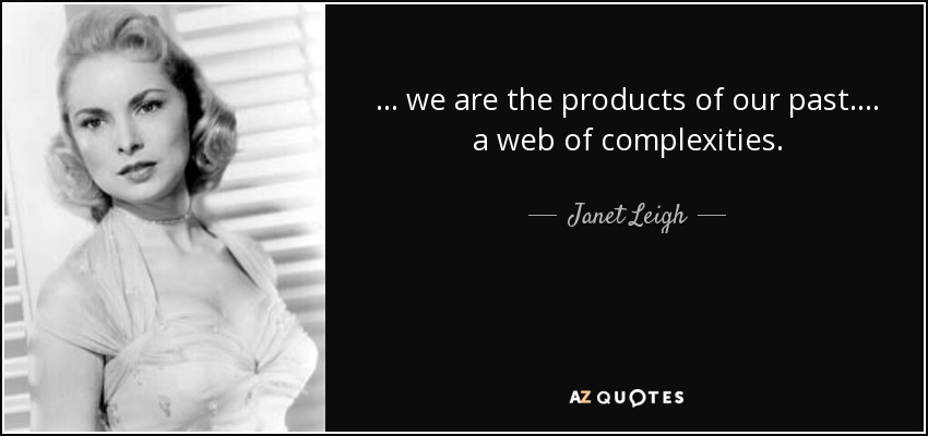 ... we are the products of our past. ... a web of complexities. - Janet Leigh