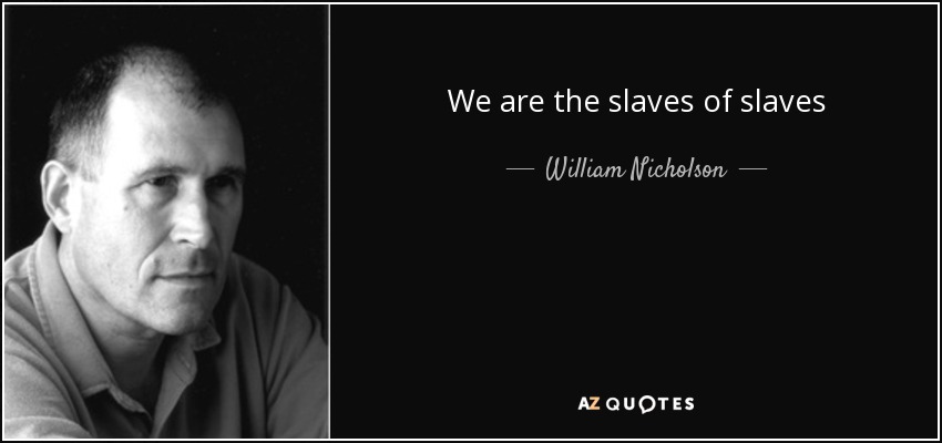 We are the slaves of slaves - William Nicholson