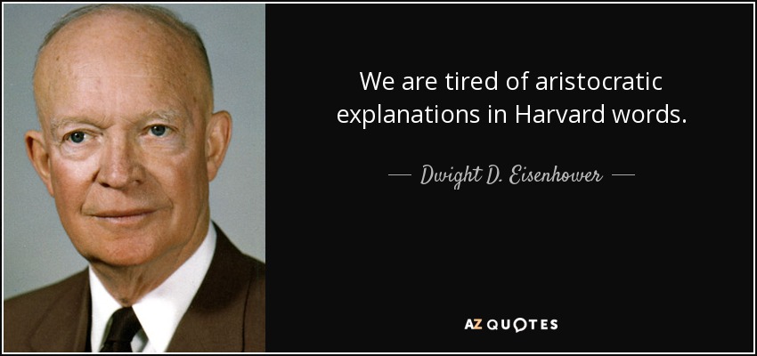 We are tired of aristocratic explanations in Harvard words. - Dwight D. Eisenhower
