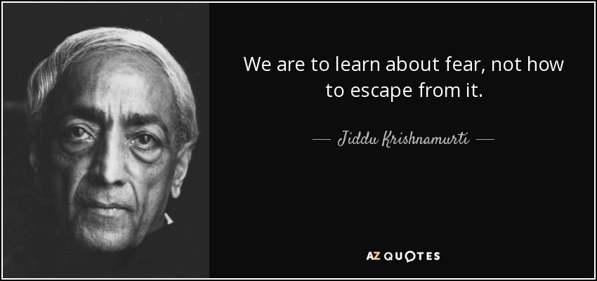 We are to learn about fear, not how to escape from it. - Jiddu Krishnamurti