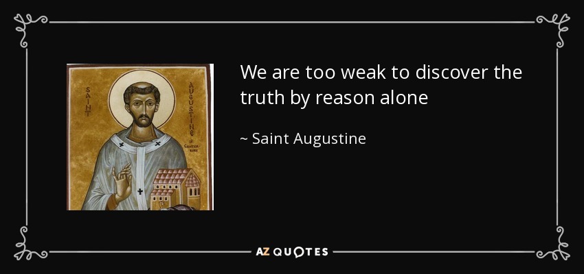 We are too weak to discover the truth by reason alone - Saint Augustine