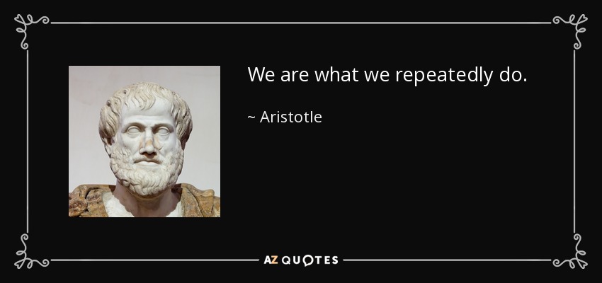 We are what we repeatedly do. - Aristotle
