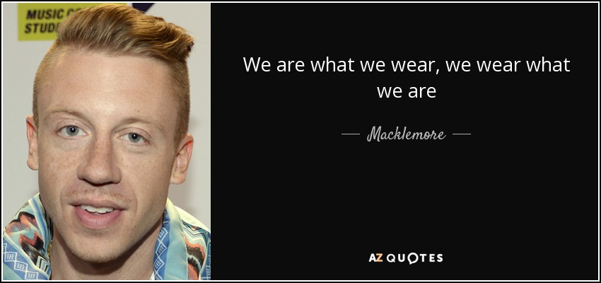 We are what we wear, we wear what we are - Macklemore