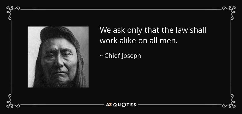 We ask only that the law shall work alike on all men. - Chief Joseph