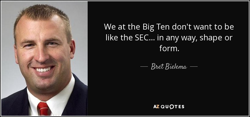 We at the Big Ten don't want to be like the SEC ... in any way, shape or form. - Bret Bielema