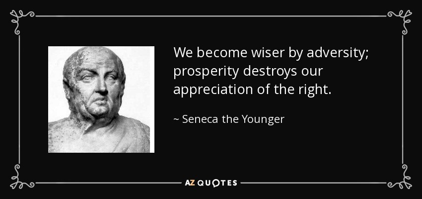We become wiser by adversity; prosperity destroys our appreciation of the right. - Seneca the Younger